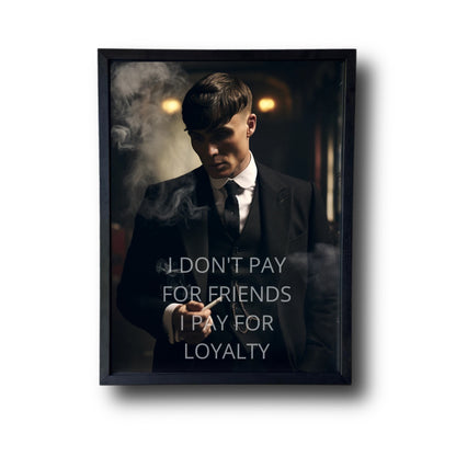 I DON'T PAY FOR FRIENDS I PAY FOR LOYALTY -Tommy Shelby