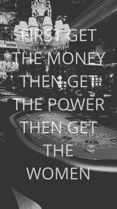 FIRST GET THE MONEY THEN GET THE POWER THEN GET THE WOMAN - Tony Montana