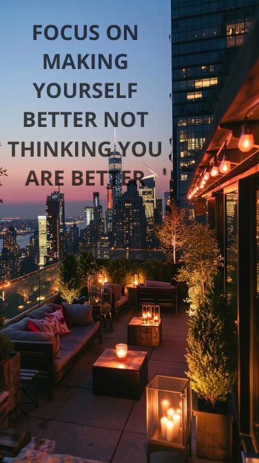 FOCUS ON MAKING YOURSELF BETTER NOT THINKING YOU ARE BETTER