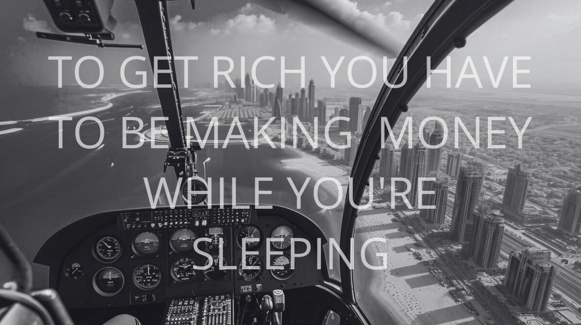 TO GET RICH YOU HAVE TO MAKE MONEY WHILE YOU'RE SLEEPING