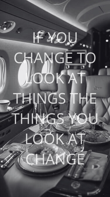 IF YOU CHANGE TO LOOK AT THINGS THE THINGS YOU LOOK AT CHANGE