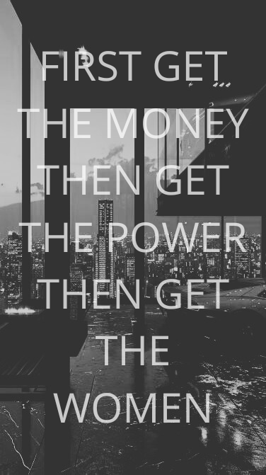 FIRST GET THE MONEY THEN GET THE POWER THEN GET THE WOMAN - Tony Montana