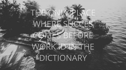 THE ONLY PLACE WHERE SUCCESS COMES BEFORE WORK IS IN THE DICTIONARY