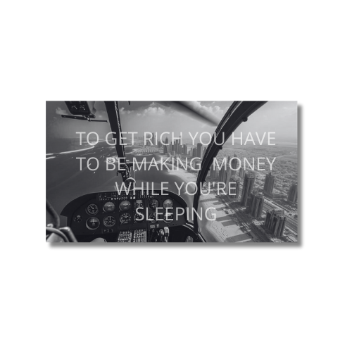 TO GET RICH YOU HAVE TO MAKE MONEY WHILE YOU'RE SLEEPING