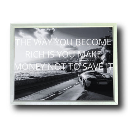 THE WAY YOU BECOME RICH YOU MAKE MONEY NOT SAVE IT