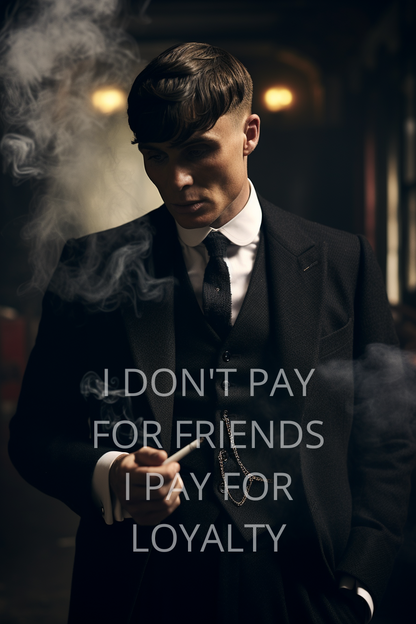 I DON'T PAY FOR FRIENDS I PAY FOR LOYALTY -Tommy Shelby
